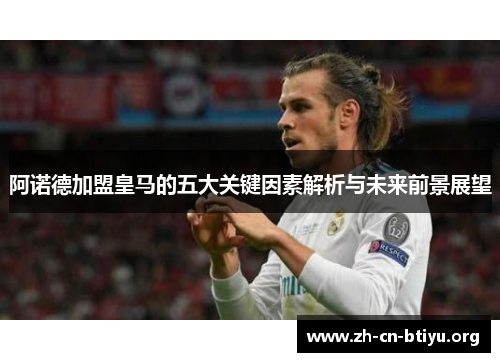 阿诺德加盟皇马的五大关键因素解析与未来前景展望