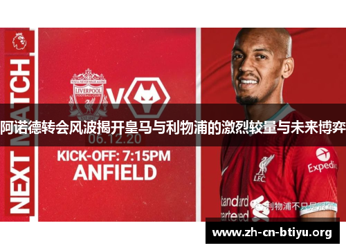 阿诺德转会风波揭开皇马与利物浦的激烈较量与未来博弈