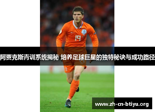 阿贾克斯青训系统揭秘 培养足球巨星的独特秘诀与成功路径