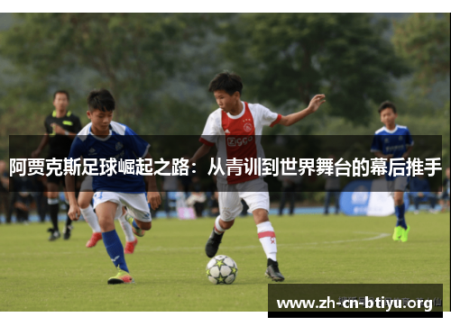 阿贾克斯足球崛起之路：从青训到世界舞台的幕后推手