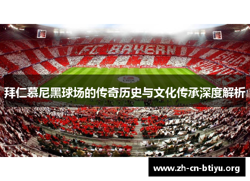 拜仁慕尼黑球场的传奇历史与文化传承深度解析