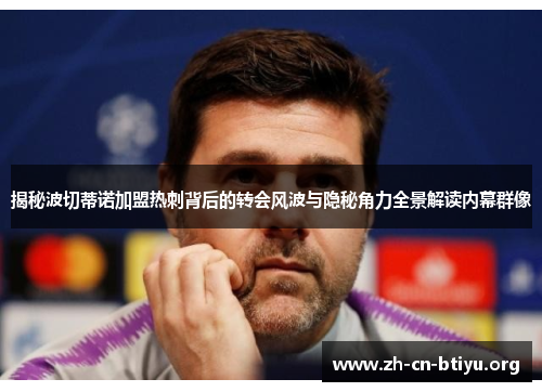 揭秘波切蒂诺加盟热刺背后的转会风波与隐秘角力全景解读内幕群像