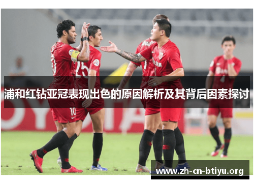 浦和红钻亚冠表现出色的原因解析及其背后因素探讨 浦和红钻亚冠表现出色的原因解析及其背后因素探讨