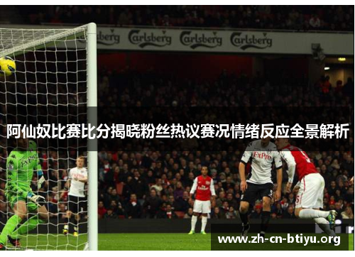 阿仙奴比赛比分揭晓粉丝热议赛况情绪反应全景解析