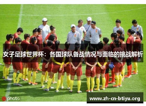 女子足球世界杯：各国球队备战情况与面临的挑战解析