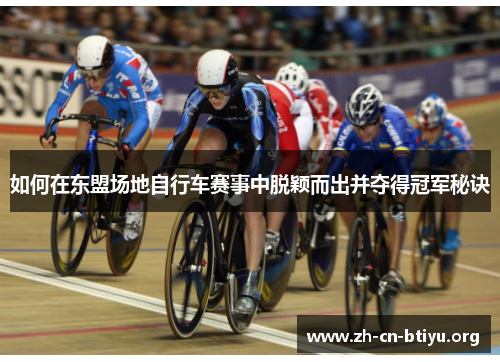 如何在东盟场地自行车赛事中脱颖而出并夺得冠军秘诀