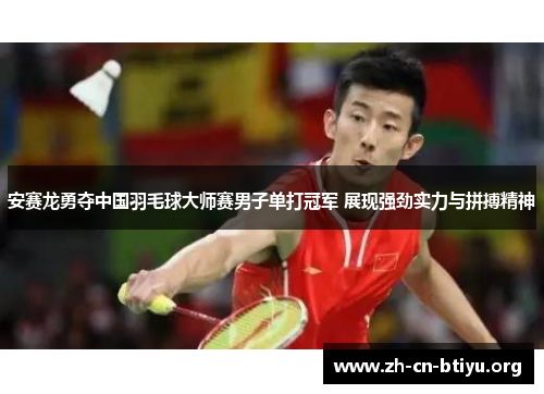 安赛龙勇夺中国羽毛球大师赛男子单打冠军 展现强劲实力与拼搏精神
