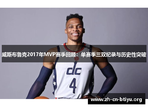 威斯布鲁克2017年MVP赛季回顾：单赛季三双纪录与历史性突破