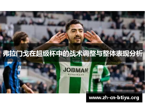 弗拉门戈在超级杯中的战术调整与整体表现分析