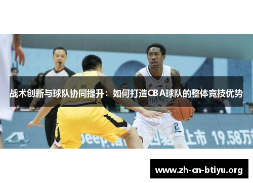 战术创新与球队协同提升：如何打造CBA球队的整体竞技优势