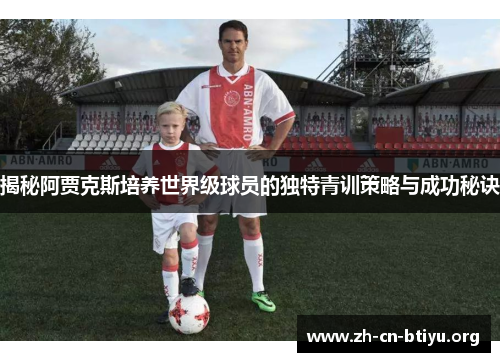 揭秘阿贾克斯培养世界级球员的独特青训策略与成功秘诀