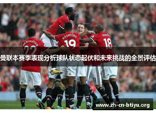 曼联本赛季表现分析球队状态起伏和未来挑战的全景评估