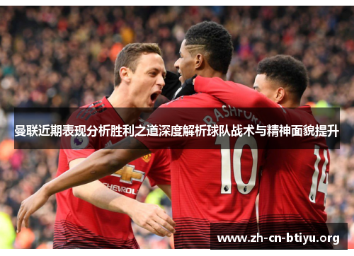 曼联近期表现分析胜利之道深度解析球队战术与精神面貌提升